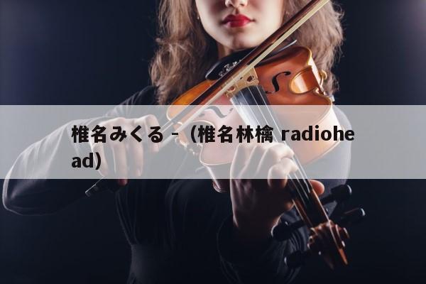 椎名みくる -（椎名林檎 radiohead） 第1张