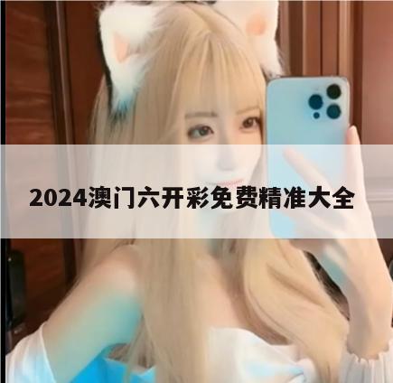 2024澳门六开彩免费精准大全 