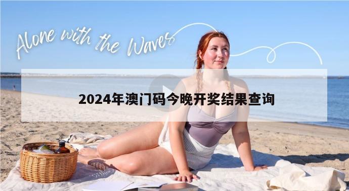  2024年澳门码今晚开奖结果查询