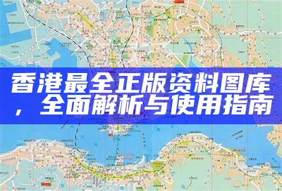 香港最全正版资料图库，全面解析与使用指南