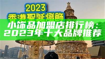 小饰品加盟店排行榜：2023年十大品牌推荐