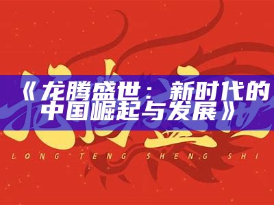 《龙腾盛世：新时代的中国崛起与发展》