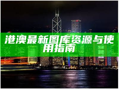 港澳最新图库资源与使用指南