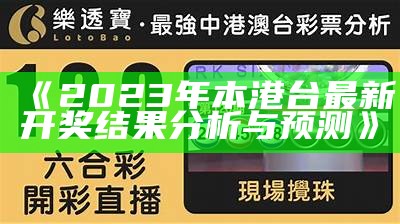 《2023年本港台最新开奖结果分析与预测》