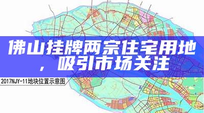 佛山挂牌两宗住宅用地，吸引市场关注