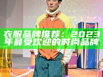 衣服品牌推荐：2023年最受欢迎的时尚品牌