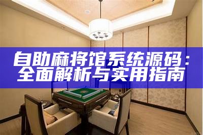 自助麻将馆系统源码：全面解析与实用指南