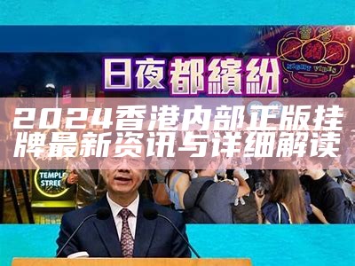 2024香港内部正版挂牌最新资讯与详细解读