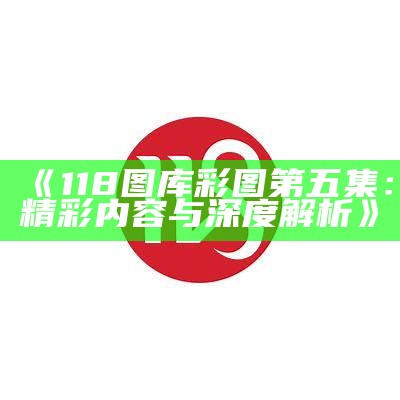 《118图库彩图第五集：精彩内容与深度解析》