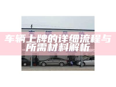 车辆上牌的详细流程与所需材料解析