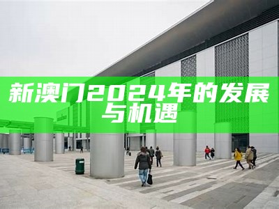 新澳门2024年的发展与机遇