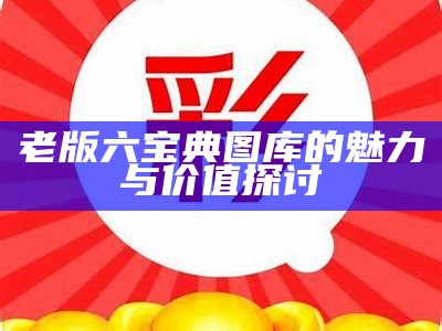 老版六宝典图库的魅力与价值探讨